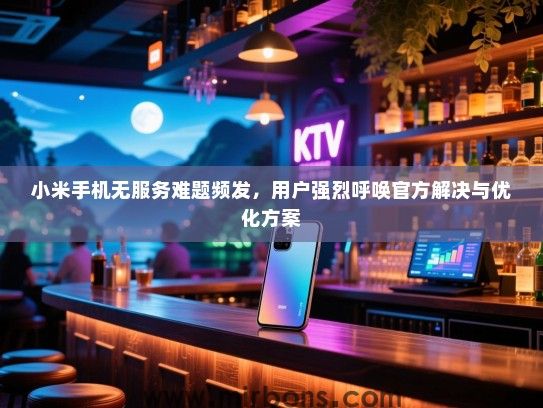 小米手机无服务难题频发，用户强烈呼唤官方解决与优化方案