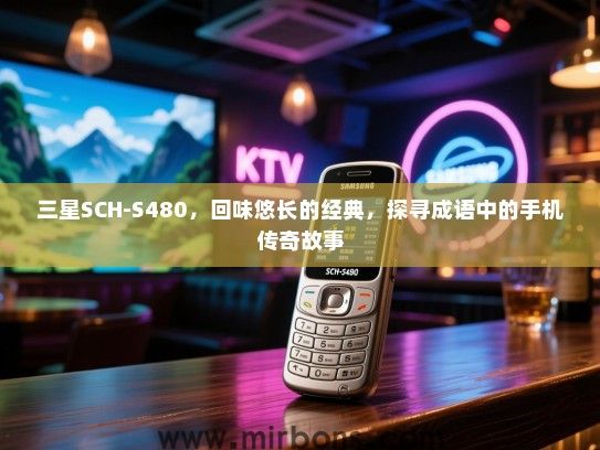 三星SCH-S480，回味悠长的经典，探寻成语中的手机传奇故事