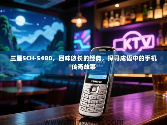 三星SCH-S480，回味悠长的经典，探寻成语中的手机传奇故事