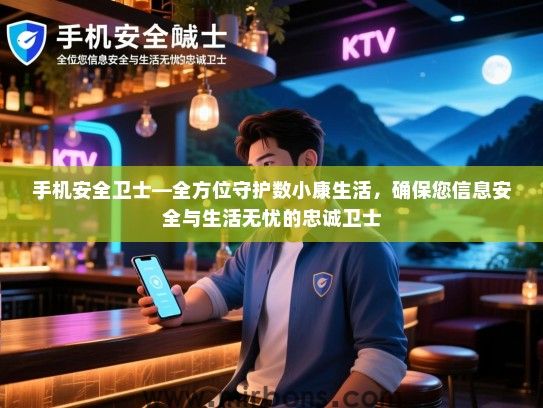 手机安全卫士—全方位守护数小康生活，确保您信息安全与生活无忧的忠诚卫士