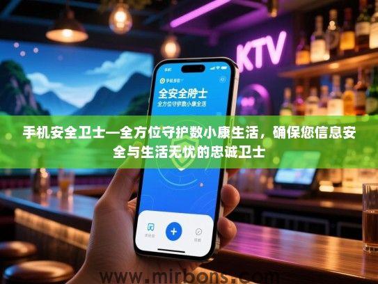 手机安全卫士—全方位守护数小康生活，确保您信息安全与生活无忧的忠诚卫士