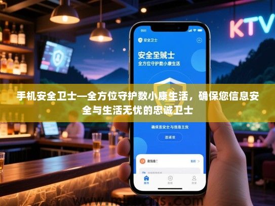 手机安全卫士—全方位守护数小康生活，确保您信息安全与生活无忧的忠诚卫士