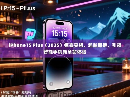 iPhone15 Plus（2025）惊喜亮相，超越期待，引领智能手机新革命体验