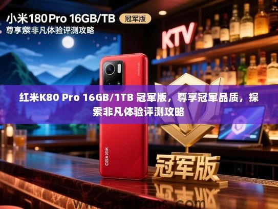 红米K80 Pro 16GB/1TB 冠军版，尊享冠军品质，探索非凡体验评测攻略