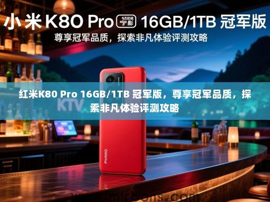 红米K80 Pro 16GB/1TB 冠军版，尊享冠军品质，探索非凡体验评测攻略