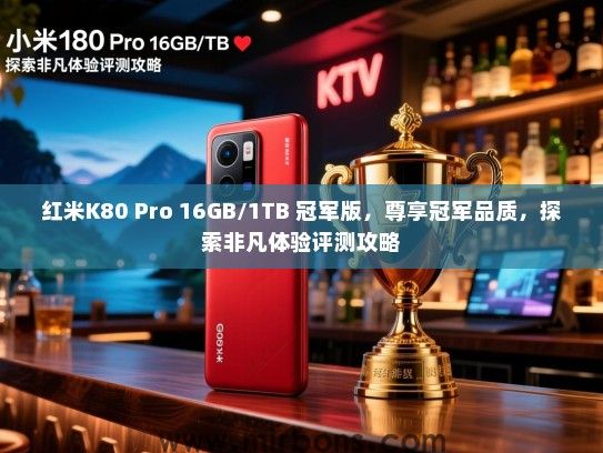 红米K80 Pro 16GB/1TB 冠军版，尊享冠军品质，探索非凡体验评测攻略