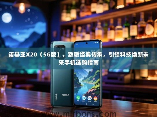 诺基亚X20（5G版），致敬经典传承，引领科技焕新未来手机选购指南