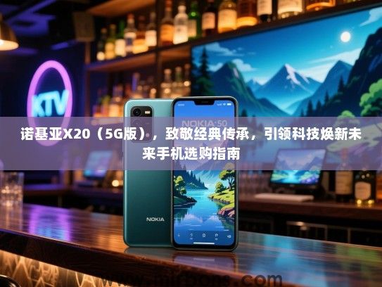诺基亚X20（5G版），致敬经典传承，引领科技焕新未来手机选购指南