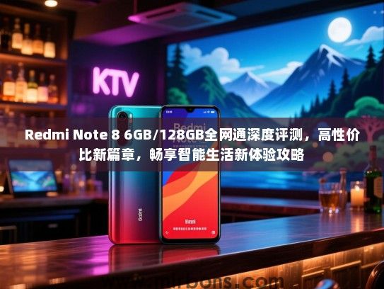 Redmi Note 8 6GB/128GB全网通深度评测，高性价比新篇章，畅享智能生活新体验攻略