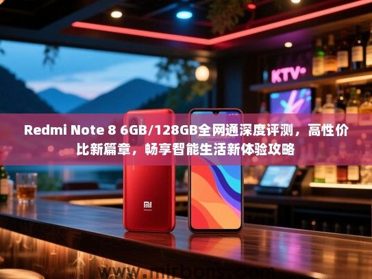 Redmi Note 8 6GB/128GB全网通深度评测，高性价比新篇章，畅享智能生活新体验攻略