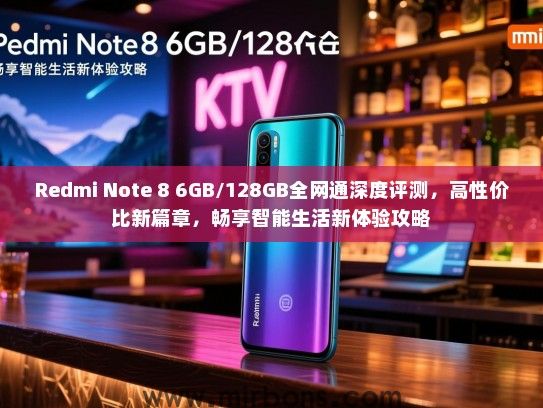 Redmi Note 8 6GB/128GB全网通深度评测，高性价比新篇章，畅享智能生活新体验攻略