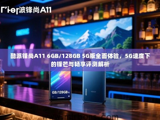 酷派锋尚A11 6GB/128GB 5G版全面体验，5G速度下的锋芒与畅享评测解析