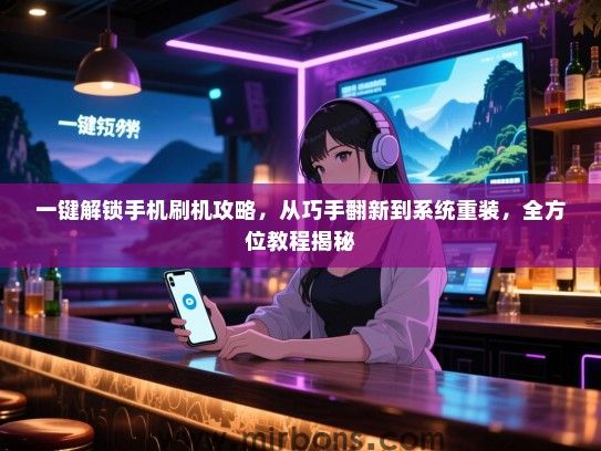 一键解锁手机刷机攻略，从巧手翻新到系统重装，全方位教程揭秘