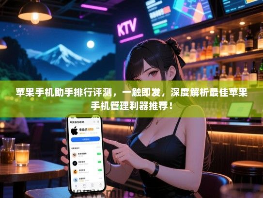 苹果手机助手排行评测，一触即发，深度解析最佳苹果手机管理利器推荐！