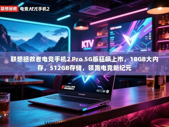 联想拯救者电竞手机2 Pro 5G版狂飙上市，18GB大内存，512GB存储，领跑电竞新纪元