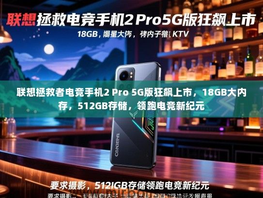 联想拯救者电竞手机2 Pro 5G版狂飙上市，18GB大内存，512GB存储，领跑电竞新纪元