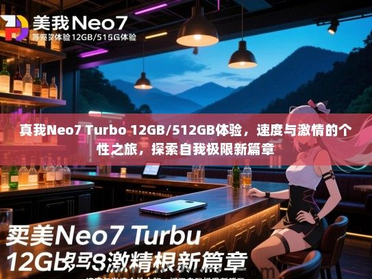 真我Neo7 Turbo 12GB/512GB体验，速度与激情的个性之旅，探索自我极限新篇章