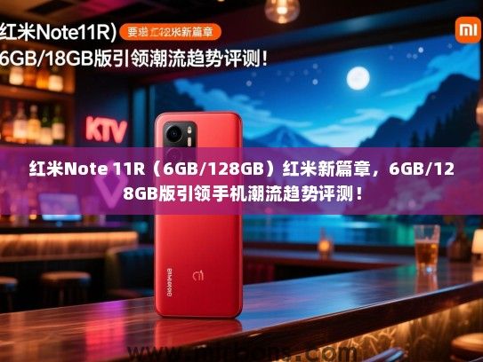 红米Note 11R（6GB/128GB）红米新篇章，6GB/128GB版引领手机潮流趋势评测！