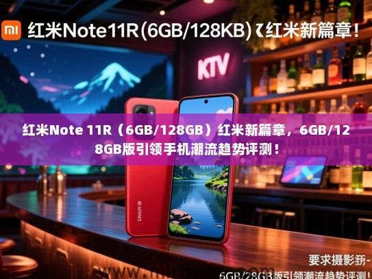 红米Note 11R（6GB/128GB）红米新篇章，6GB/128GB版引领手机潮流趋势评测！