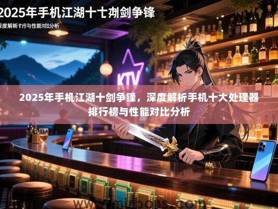 2025年手机江湖十剑争锋，深度解析手机十大处理器排行榜与性能对比分析