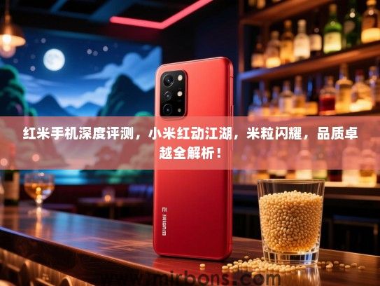 红米手机深度评测，小米红动江湖，米粒闪耀，品质卓越全解析！