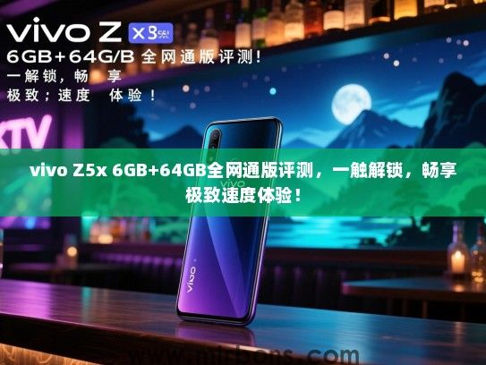 vivo Z5x 6GB+64GB全网通版评测，一触解锁，畅享极致速度体验！