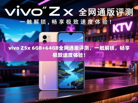 vivo Z5x 6GB+64GB全网通版评测，一触解锁，畅享极致速度体验！