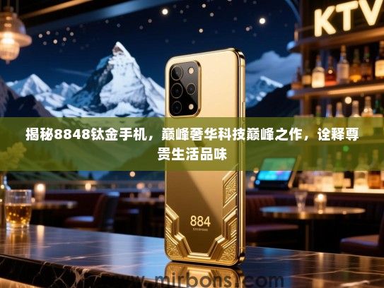 揭秘8848钛金手机，巅峰奢华科技巅峰之作，诠释尊贵生活品味