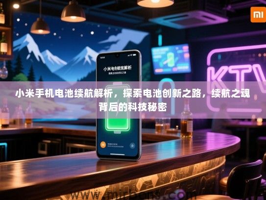 小米手机电池续航解析，探索电池创新之路，续航之魂背后的科技秘密