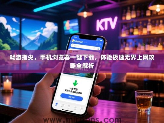 畅游指尖，手机浏览器一键下载，体验极速无界上网攻略全解析