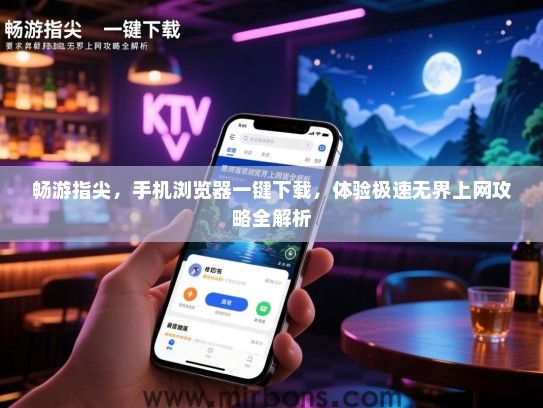 畅游指尖，手机浏览器一键下载，体验极速无界上网攻略全解析