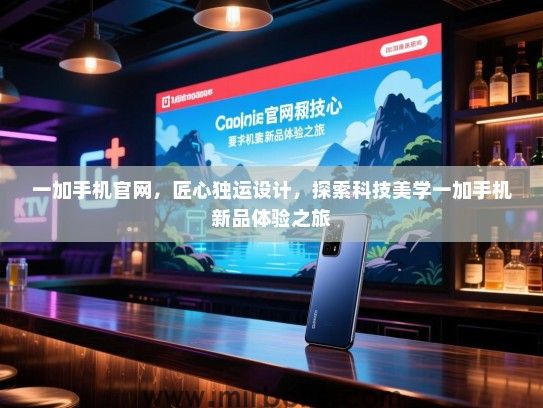 一加手机官网，匠心独运设计，探索科技美学一加手机新品体验之旅