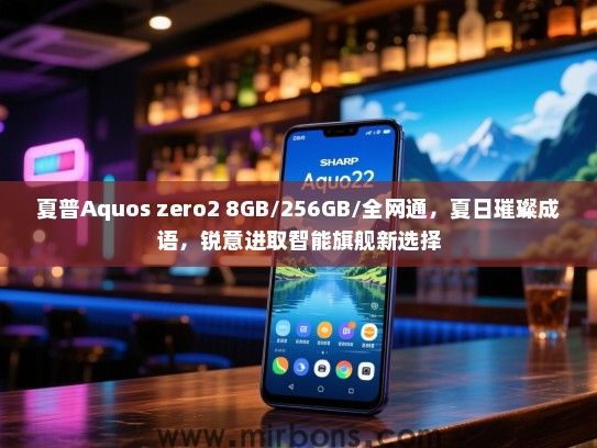 夏普Aquos zero2 8GB/256GB/全网通，夏日璀璨成语，锐意进取智能旗舰新选择