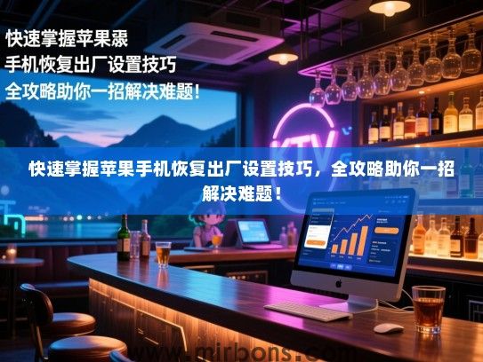 快速掌握苹果手机恢复出厂设置技巧，全攻略助你一招解决难题！