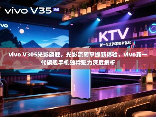vivo V305光影旗舰，光影流转掌握新体验，vivo新一代旗舰手机独特魅力深度解析