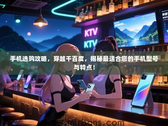 手机选购攻略，穿越千百度，揭秘最适合您的手机型号与特点！