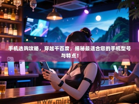 手机选购攻略，穿越千百度，揭秘最适合您的手机型号与特点！