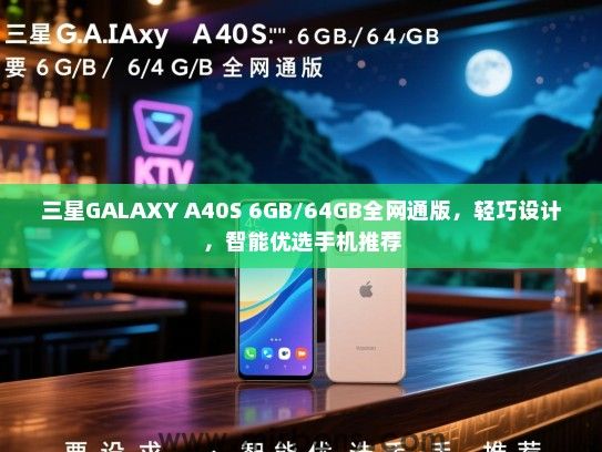 三星GALAXY A40S 6GB/64GB全网通版，轻巧设计，智能优选手机推荐