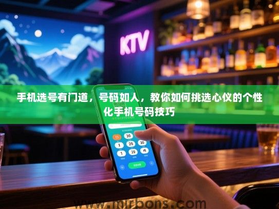 手机选号有门道，号码如人，教你如何挑选心仪的个性化手机号码技巧