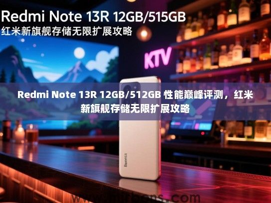 Redmi Note 13R 12GB/512GB 性能巅峰评测，红米新旗舰存储无限扩展攻略