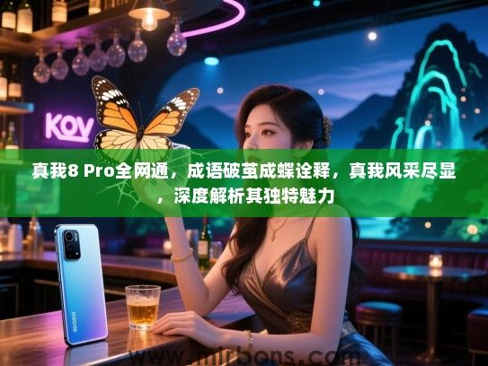 真我8 Pro全网通，成语破茧成蝶诠释，真我风采尽显，深度解析其独特魅力