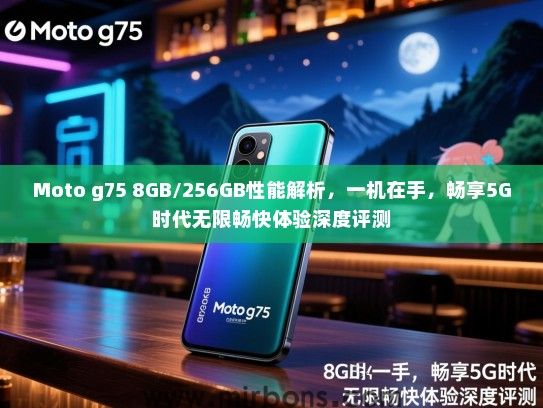 Moto g75 8GB/256GB性能解析，一机在手，畅享5G时代无限畅快体验深度评测