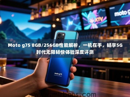 Moto g75 8GB/256GB性能解析，一机在手，畅享5G时代无限畅快体验深度评测