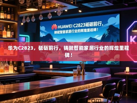 华为C2823，砥砺前行，铸就智能家居行业的辉煌里程碑！