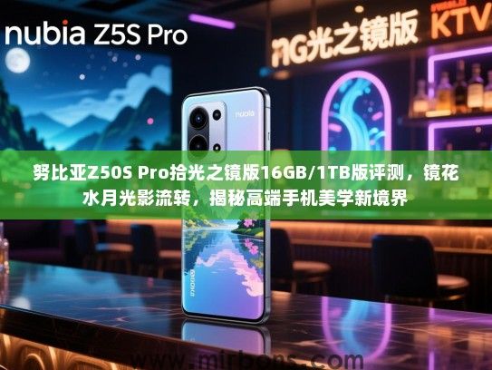 努比亚Z50S Pro拾光之镜版16GB/1TB版评测，镜花水月光影流转，揭秘高端手机美学新境界