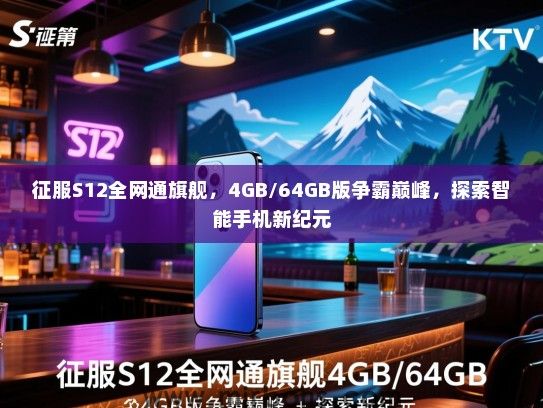 征服S12全网通旗舰，4GB/64GB版争霸巅峰，探索智能手机新纪元