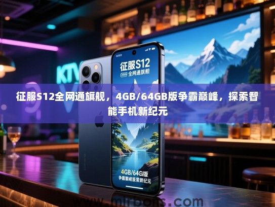 征服S12全网通旗舰，4GB/64GB版争霸巅峰，探索智能手机新纪元