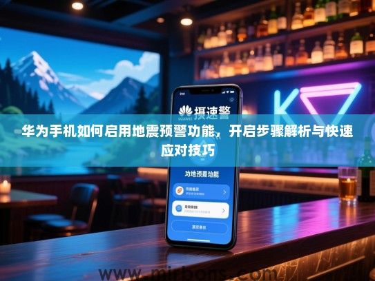 华为手机如何启用地震预警功能，开启步骤解析与快速应对技巧