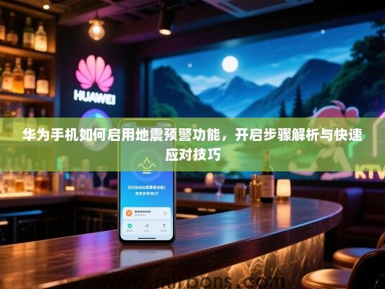 华为手机如何启用地震预警功能，开启步骤解析与快速应对技巧