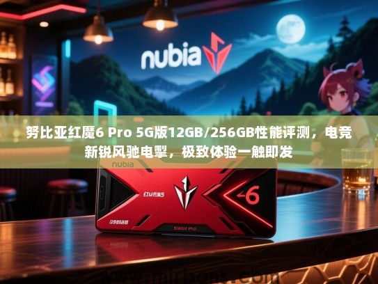 努比亚红魔6 Pro 5G版12GB/256GB性能评测，电竞新锐风驰电掣，极致体验一触即发